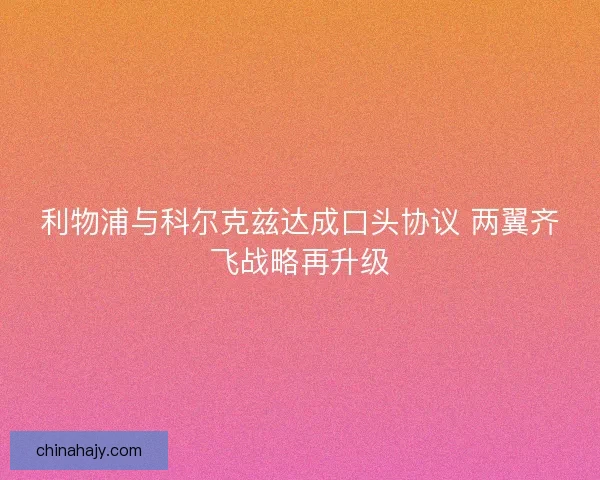 利物浦与科尔克兹达成口头协议 两翼齐飞战略再升级