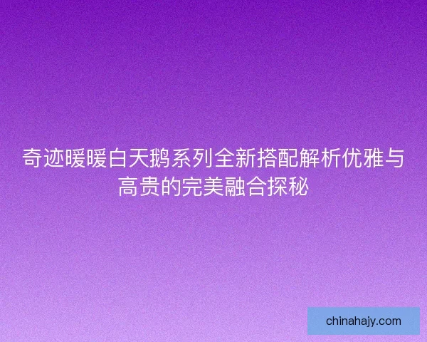 奇迹暖暖白天鹅系列全新搭配解析优雅与高贵的完美融合探秘