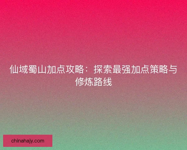 仙域蜀山加点攻略：探索最强加点策略与修炼路线