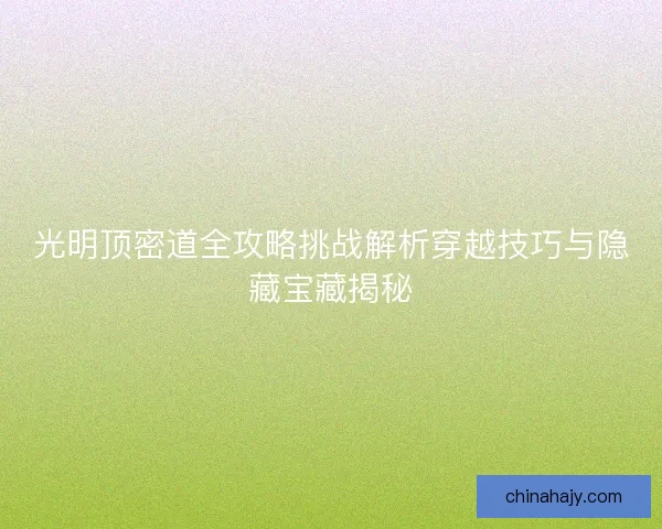 光明顶密道全攻略挑战解析穿越技巧与隐藏宝藏揭秘