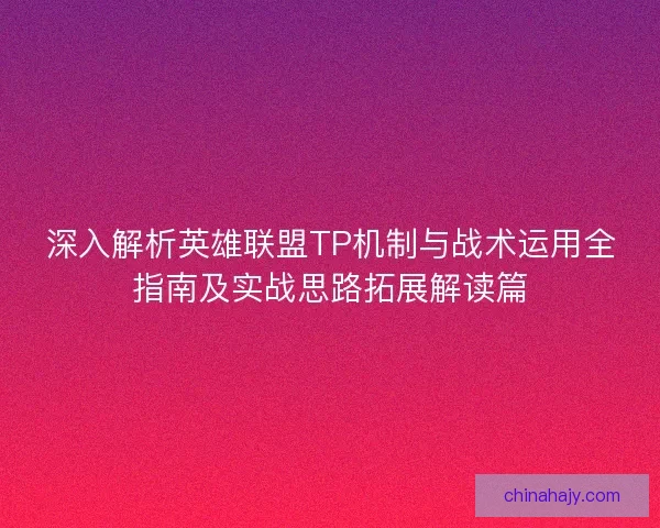深入解析英雄联盟TP机制与战术运用全指南及实战思路拓展解读篇