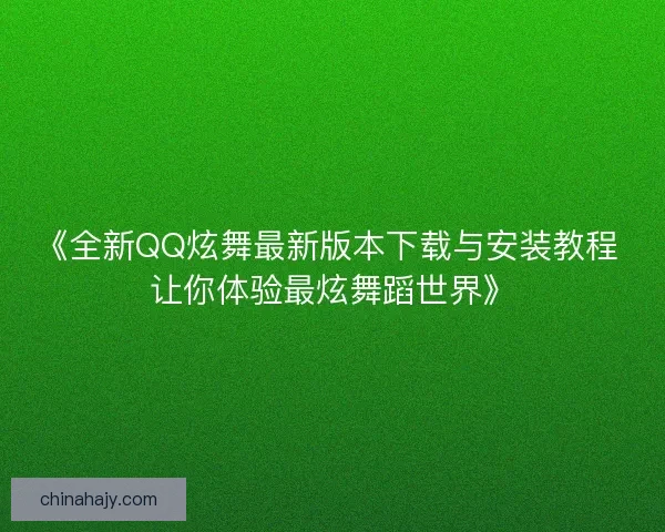 《全新QQ炫舞最新版本下载与安装教程 让你体验最炫舞蹈世界》