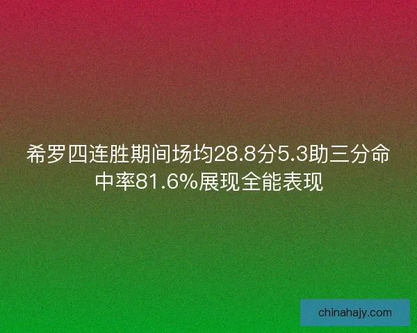 希罗四连胜期间场均28.8分5.3助三分命中率81.6%展现全能表现
