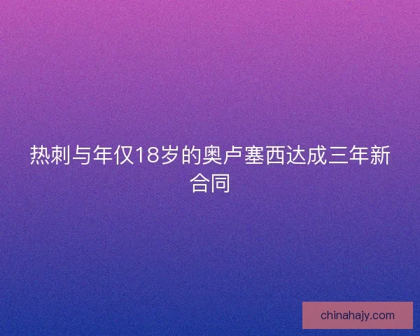 热刺与年仅18岁的奥卢塞西达成三年新合同